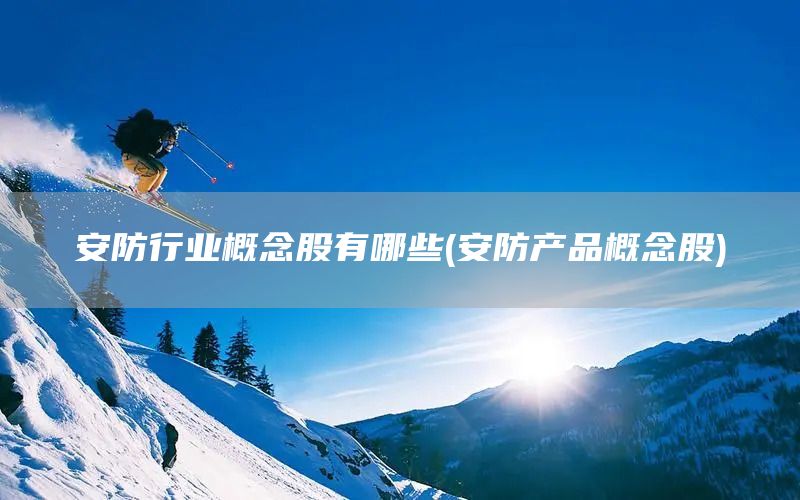 安防行業(yè)概念股有哪些(安防產(chǎn)品概念股)(圖1)