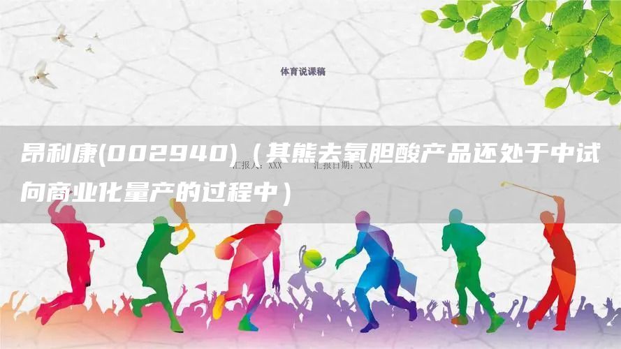昂利康(002940)（其熊去氧膽酸產品還處于中試向商業化量產的過程中）(圖1)