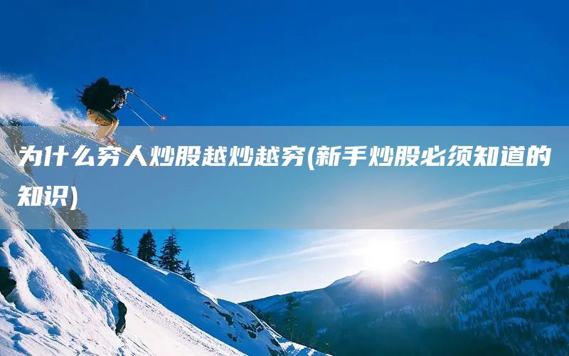 為什么窮人炒股越炒越窮(新手炒股必須知道的知識(shí))(圖1)