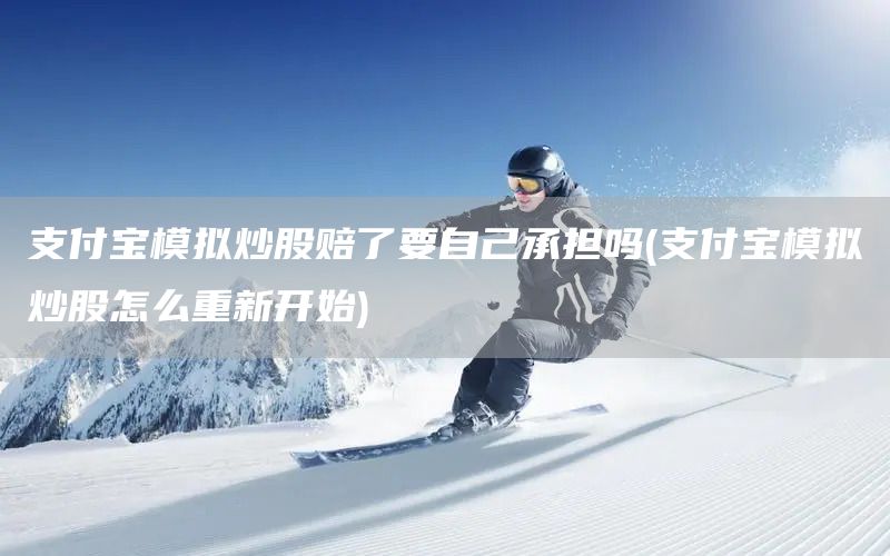 支付寶模擬炒股賠了要自己承擔(dān)嗎(支付寶模擬炒股怎么重新開始)(圖1)