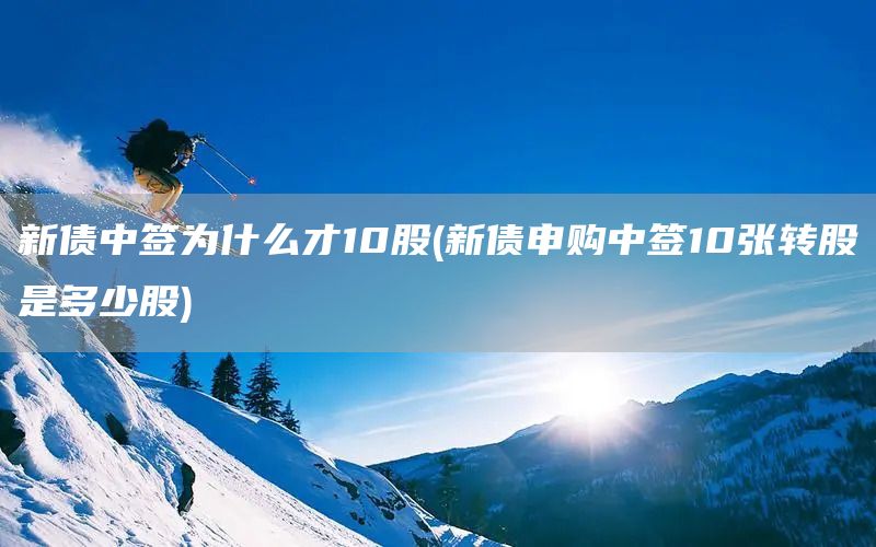 新債中簽為什么才10股(新債申購(gòu)中簽10張轉(zhuǎn)股是多少股)(圖1)
