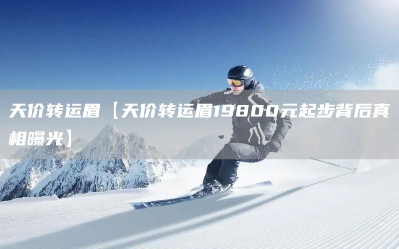 天價轉(zhuǎn)運(yùn)眉【天價轉(zhuǎn)運(yùn)眉19800元起步背后真相曝光】(圖1)