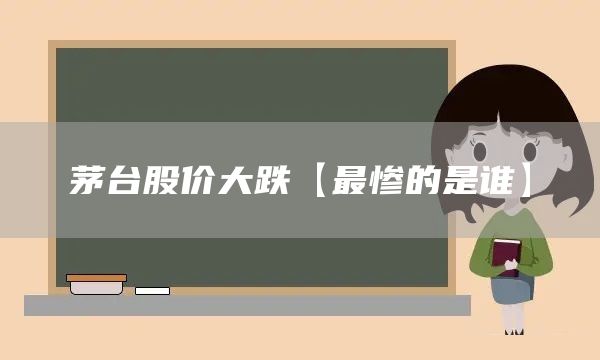 茅臺(tái)股價(jià)大跌【最慘的是誰(shuí)】(圖1)